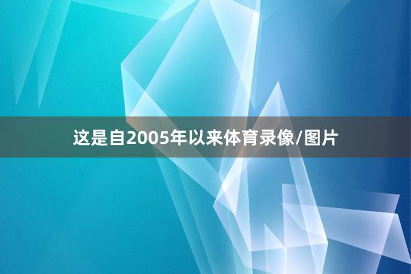 这是自2005年以来体育录像/图片