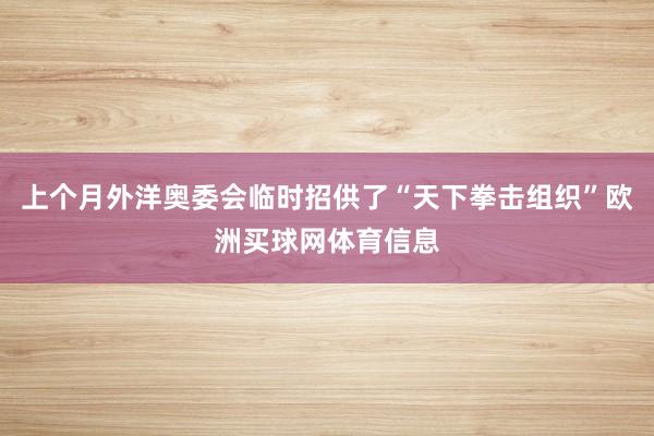 上个月外洋奥委会临时招供了“天下拳击组织”欧洲买球网体育信息