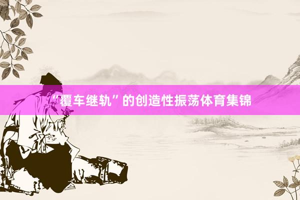 “覆车继轨”的创造性振荡体育集锦