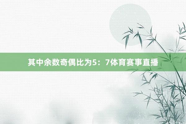 其中余数奇偶比为5：7体育赛事直播
