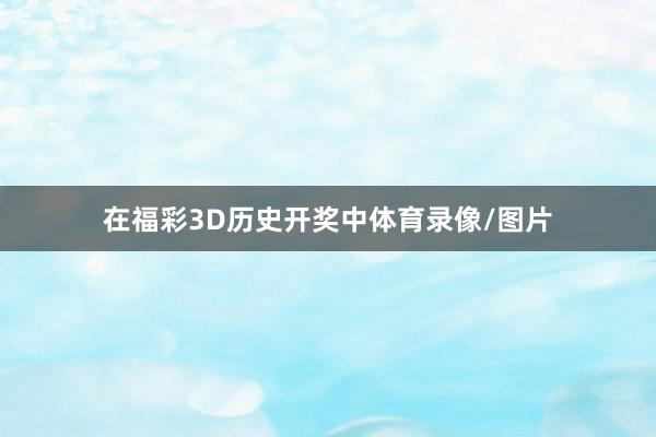 在福彩3D历史开奖中体育录像/图片