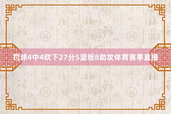 罚球4中4砍下27分5篮板8助攻体育赛事直播