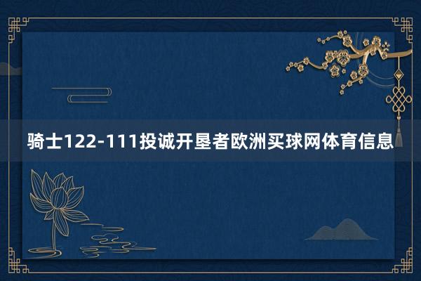 骑士122-111投诚开垦者欧洲买球网体育信息