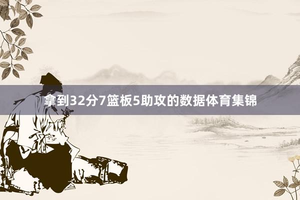 拿到32分7篮板5助攻的数据体育集锦