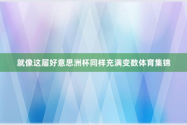 就像这届好意思洲杯同样充满变数体育集锦