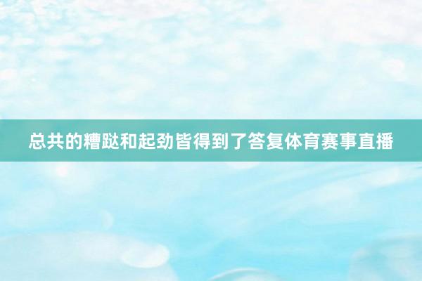 总共的糟跶和起劲皆得到了答复体育赛事直播