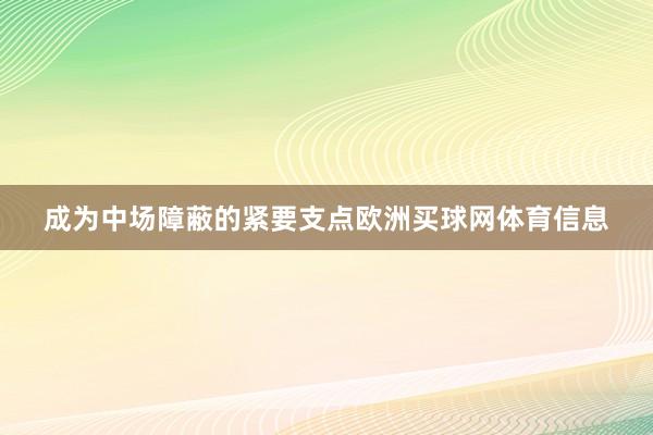 成为中场障蔽的紧要支点欧洲买球网体育信息