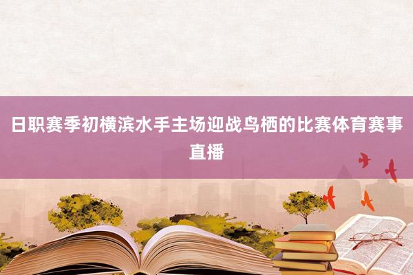 日职赛季初横滨水手主场迎战鸟栖的比赛体育赛事直播
