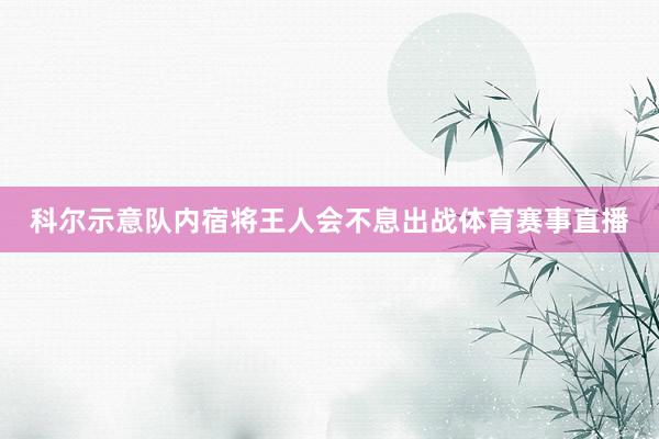 科尔示意队内宿将王人会不息出战体育赛事直播