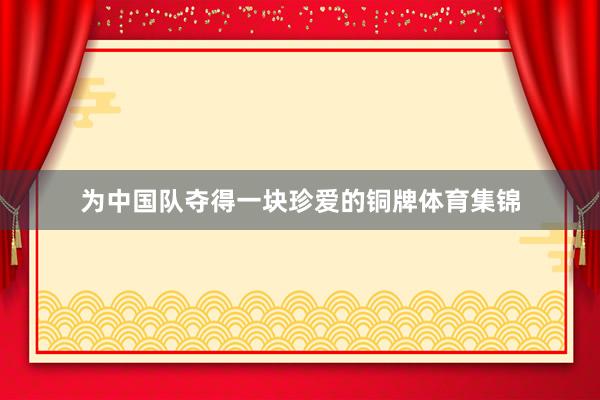 为中国队夺得一块珍爱的铜牌体育集锦