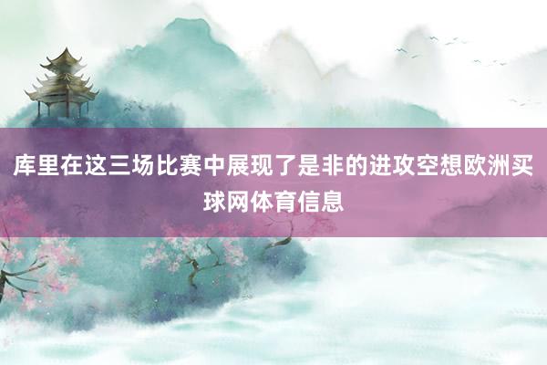 库里在这三场比赛中展现了是非的进攻空想欧洲买球网体育信息