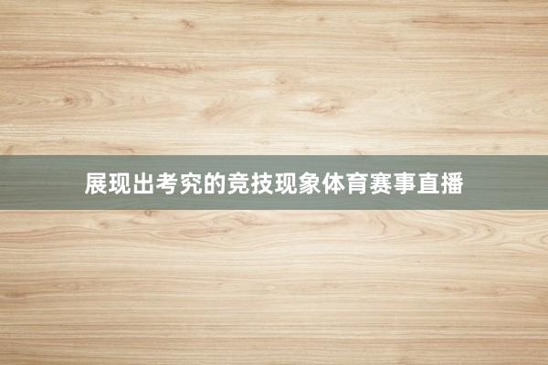 展现出考究的竞技现象体育赛事直播