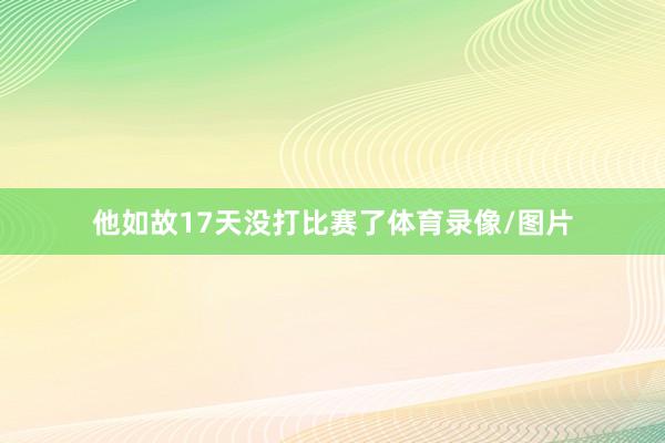 他如故17天没打比赛了体育录像/图片