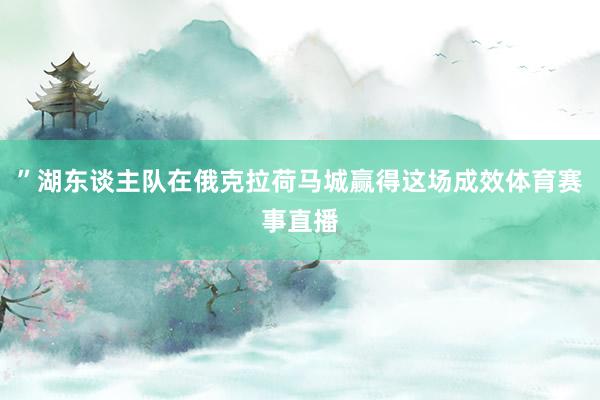 ”湖东谈主队在俄克拉荷马城赢得这场成效体育赛事直播