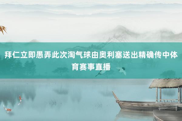 拜仁立即愚弄此次淘气球由奥利塞送出精确传中体育赛事直播