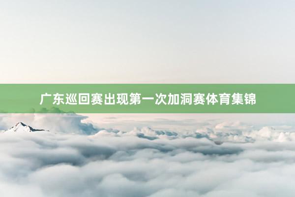 广东巡回赛出现第一次加洞赛体育集锦