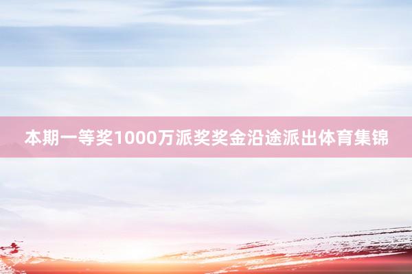 本期一等奖1000万派奖奖金沿途派出体育集锦