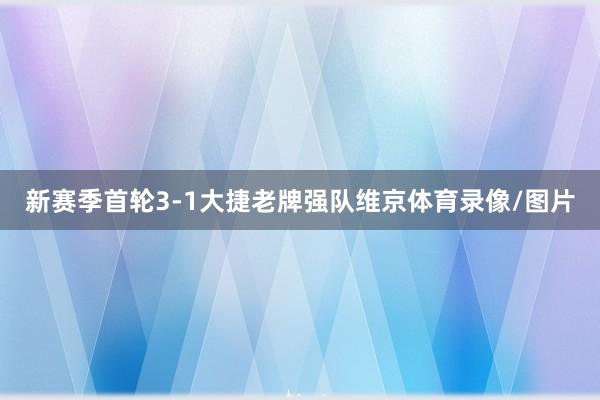 新赛季首轮3-1大捷老牌强队维京体育录像/图片