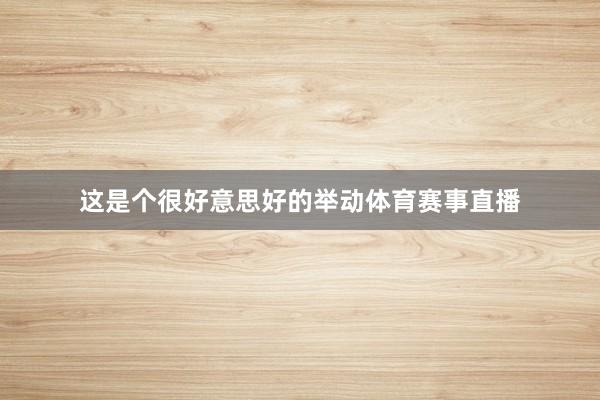 这是个很好意思好的举动体育赛事直播