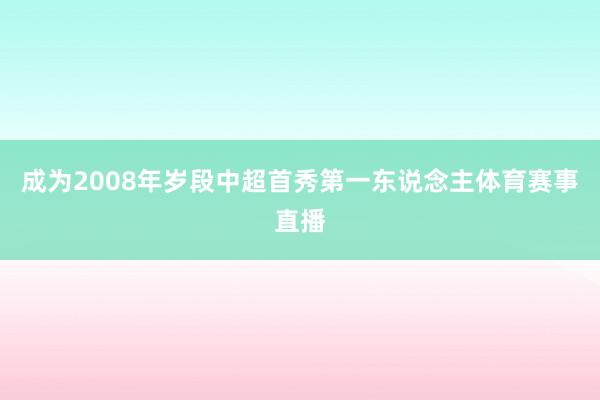 成为2008年岁段中超首秀第一东说念主体育赛事直播