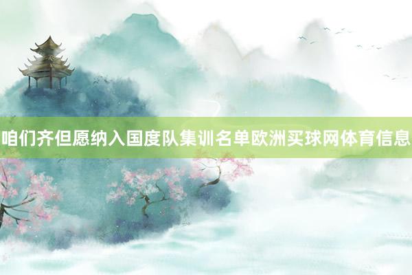咱们齐但愿纳入国度队集训名单欧洲买球网体育信息