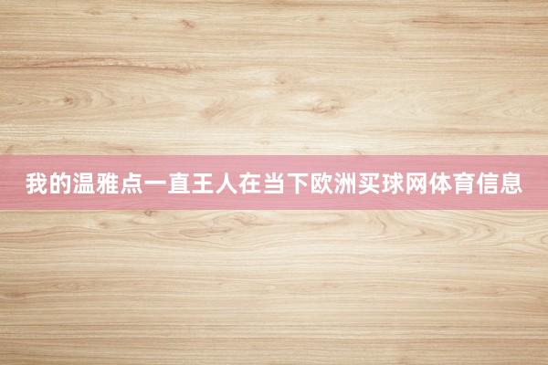 我的温雅点一直王人在当下欧洲买球网体育信息