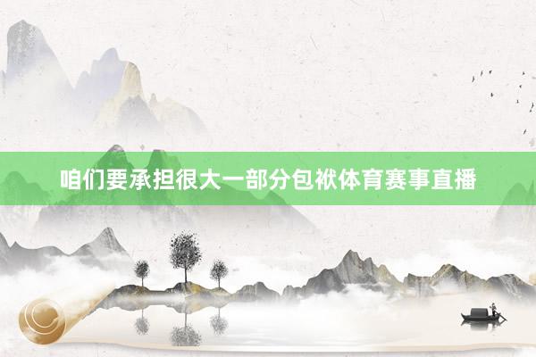 咱们要承担很大一部分包袱体育赛事直播