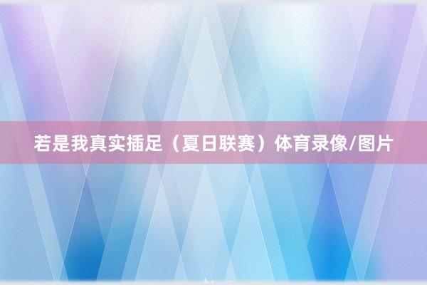 若是我真实插足（夏日联赛）体育录像/图片