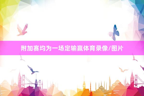 附加赛均为一场定输赢体育录像/图片
