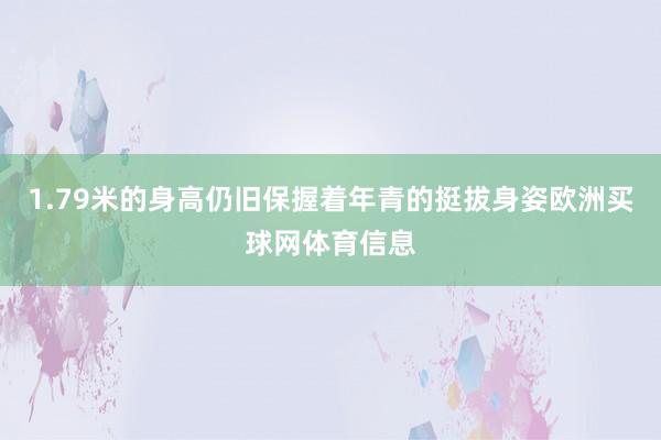 1.79米的身高仍旧保握着年青的挺拔身姿欧洲买球网体育信息
