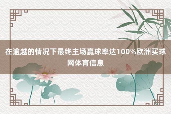 在逾越的情况下最终主场赢球率达100%欧洲买球网体育信息