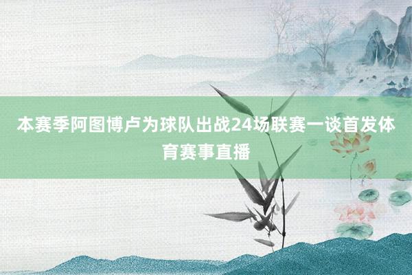 本赛季阿图博卢为球队出战24场联赛一谈首发体育赛事直播