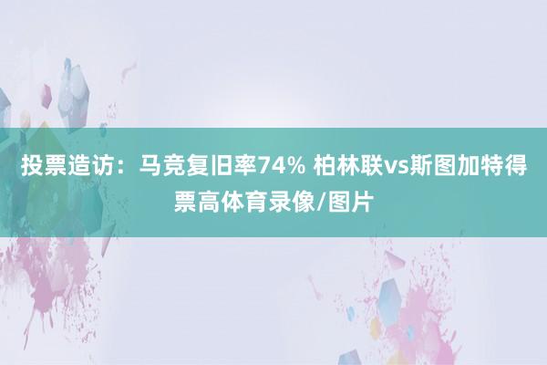 投票造访：马竞复旧率74% 柏林联vs斯图加特得票高体育录像/图片