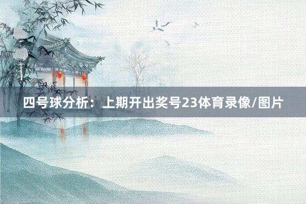 四号球分析：上期开出奖号23体育录像/图片