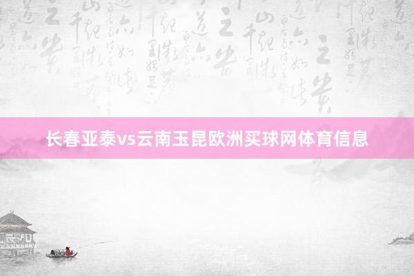 长春亚泰vs云南玉昆欧洲买球网体育信息