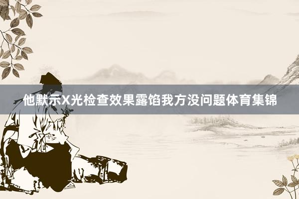 他默示X光检查效果露馅我方没问题体育集锦