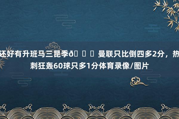 还好有升班马三昆季😂曼联只比倒四多2分，热刺狂轰60球只多1分体育录像/图片