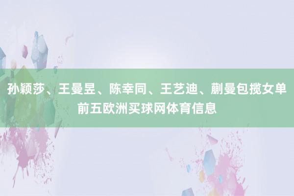 孙颖莎、王曼昱、陈幸同、王艺迪、蒯曼包揽女单前五欧洲买球网体育信息