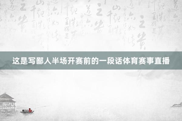 这是写鄙人半场开赛前的一段话体育赛事直播