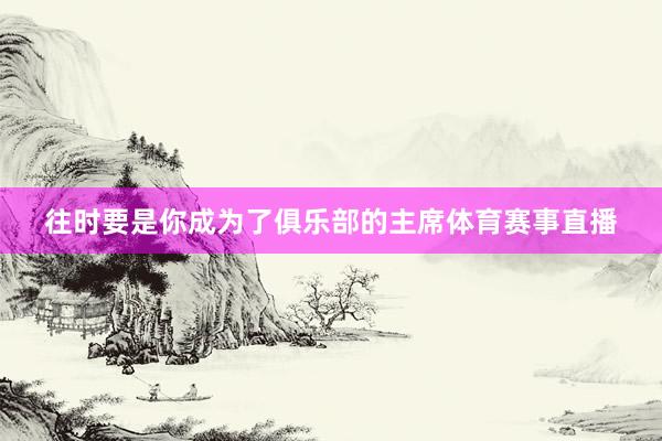 往时要是你成为了俱乐部的主席体育赛事直播