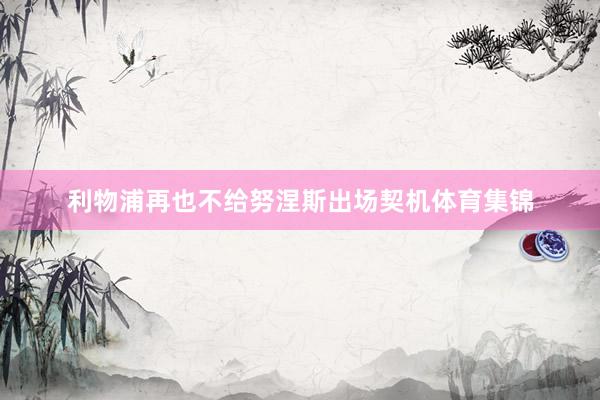 利物浦再也不给努涅斯出场契机体育集锦