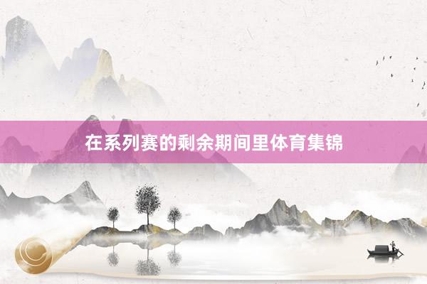 在系列赛的剩余期间里体育集锦