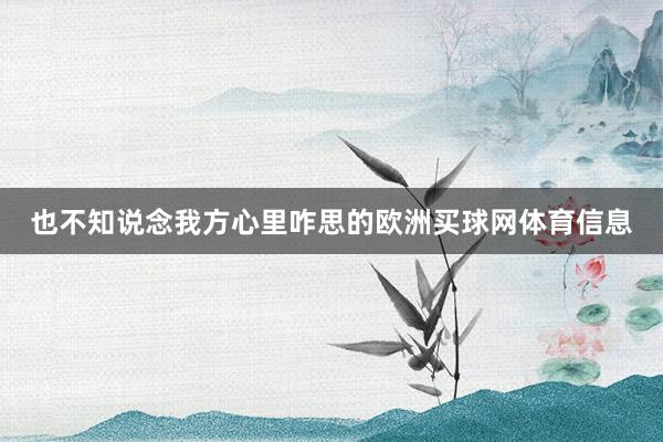 也不知说念我方心里咋思的欧洲买球网体育信息