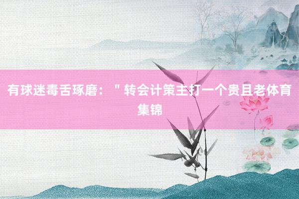 有球迷毒舌琢磨：＂转会计策主打一个贵且老体育集锦
