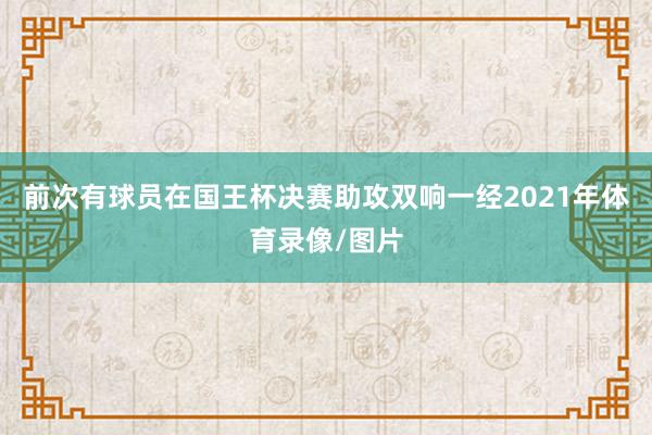 前次有球员在国王杯决赛助攻双响一经2021年体育录像/图片