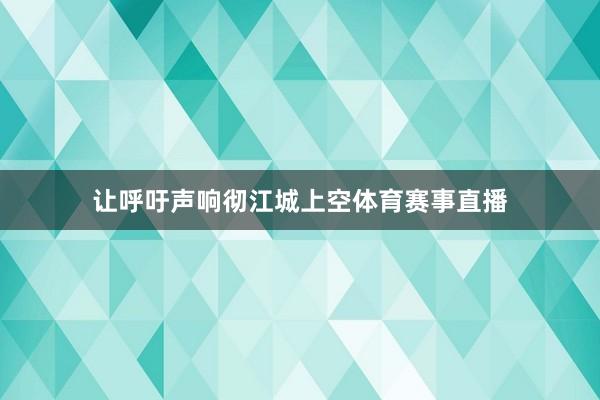 让呼吁声响彻江城上空体育赛事直播