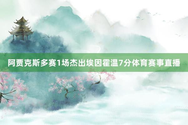 阿贾克斯多赛1场杰出埃因霍温7分体育赛事直播