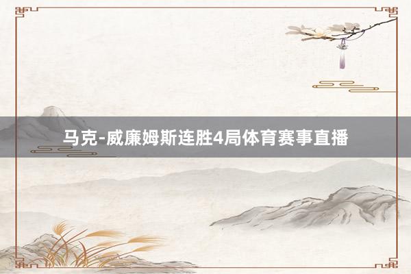 马克-威廉姆斯连胜4局体育赛事直播