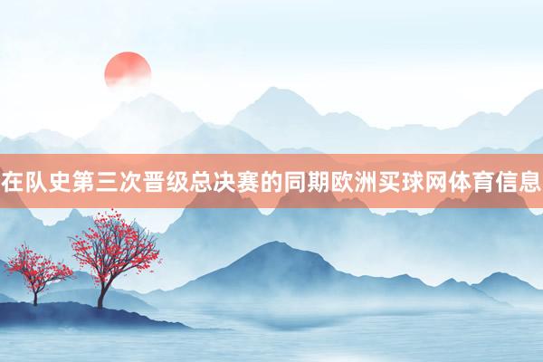 在队史第三次晋级总决赛的同期欧洲买球网体育信息