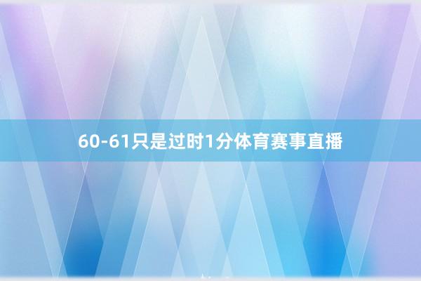 60-61只是过时1分体育赛事直播